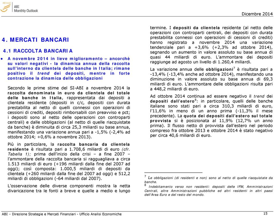 dei depositi, mentre in forte contrazione la dinamica delle obbligazioni Secondo le prime stime del SI-ABI a novembre 2014 la raccolta denominata in euro da clientela del totale delle banche in