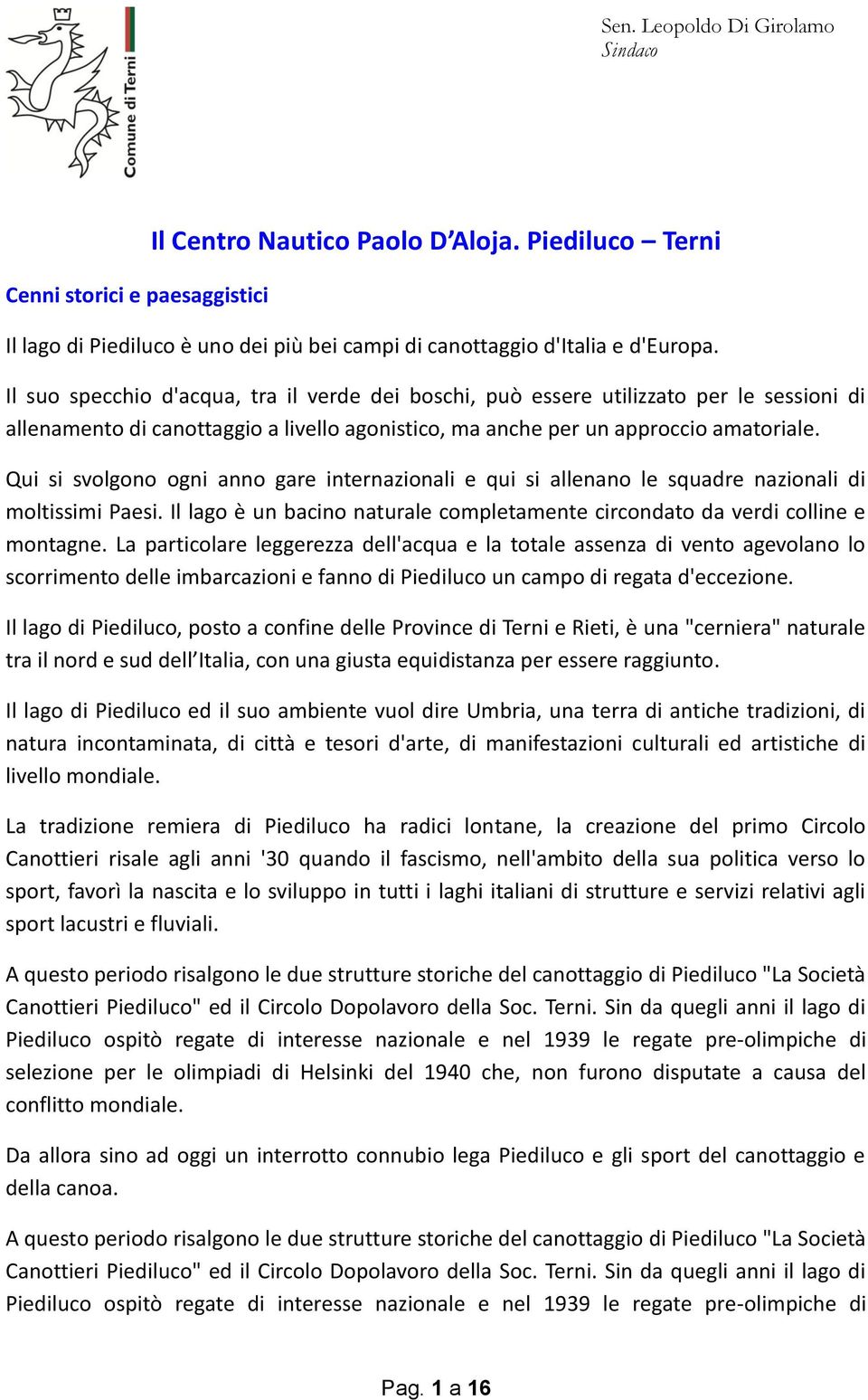 Qui si svolgono ogni anno gare internazionali e qui si allenano le squadre nazionali di moltissimi Paesi. Il lago è un bacino naturale completamente circondato da verdi colline e montagne.