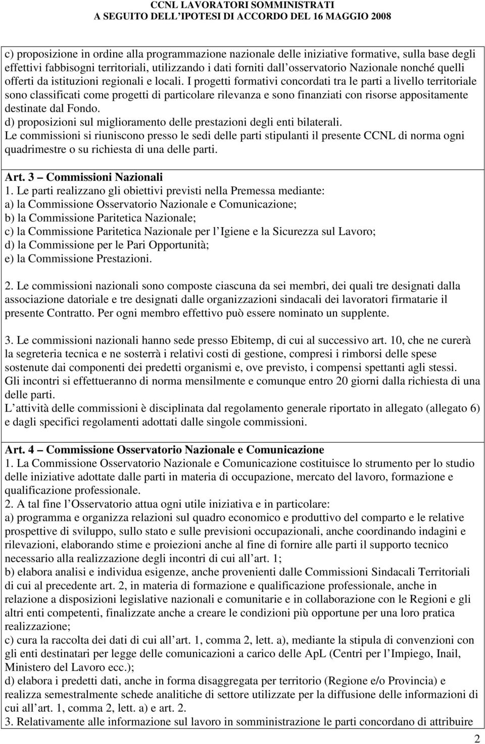 I progetti formativi concordati tra le parti a livello territoriale sono classificati come progetti di particolare rilevanza e sono finanziati con risorse appositamente destinate dal Fondo.