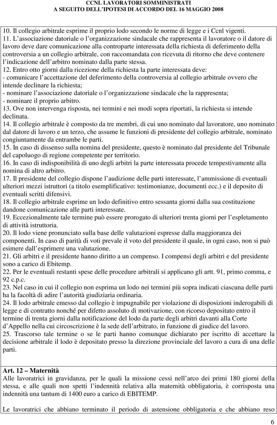 controversia a un collegio arbitrale, con raccomandata con ricevuta di ritorno che deve contenere l indicazione dell arbitro nominato dalla parte stessa. 12.