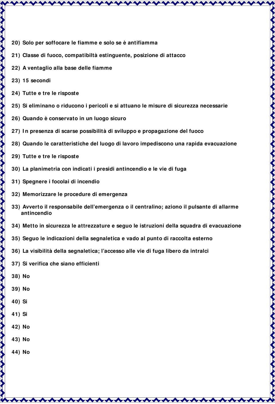 Quando le caratteristiche del luogo di lavoro impediscono una rapida evacuazione 9) Tutte e tre le risposte 0) La planimetria con indicati i presidi antincendio e le vie di fuga ) Spegnere i focolai