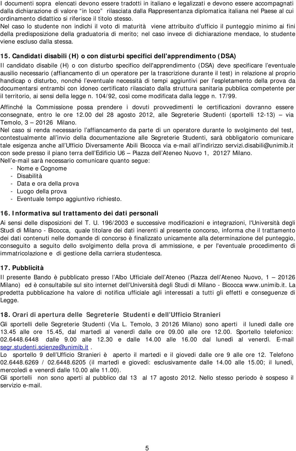 Nel caso lo studente non indichi il voto di maturità viene attribuito d ufficio il punteggio minimo ai fini della predisposizione della graduatoria di merito; nel caso invece di dichiarazione