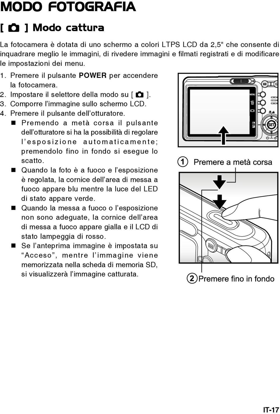 Premere il pulsante dell otturatore. Premendo a metà corsa il pulsante dell otturatore si ha la possibilità di regolare l esposizione automaticamente; premendolo fino in fondo si esegue lo scatto.