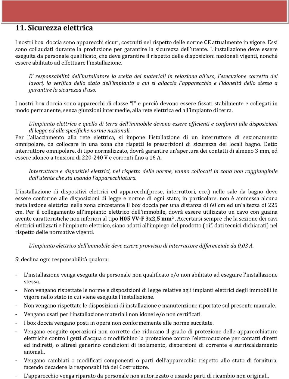 L installazione deve essere eseguita da personale qualificato, che deve garantire il rispetto delle disposizioni nazionali vigenti, nonché essere abilitato ad effettuare l installazione.