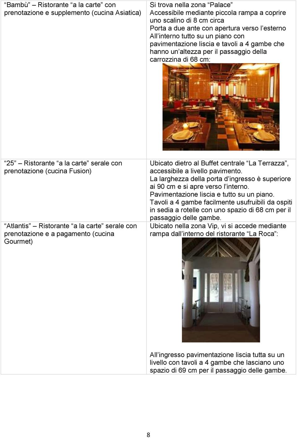 con prenotazione (cucina Fusion) Atlantis Ristorante a la carte serale con prenotazione e a pagamento (cucina Gourmet) Ubicato dietro al Buffet centrale La Terrazza, accessibile a livello pavimento.