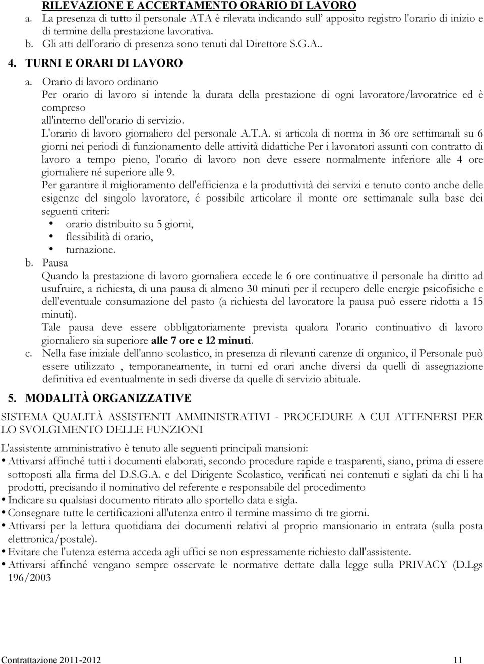 Orario di lavoro ordinario Per orario di lavoro si intende la durata della prestazione di ogni lavoratore/lavoratrice ed è compreso all'interno dell'orario di servizio.