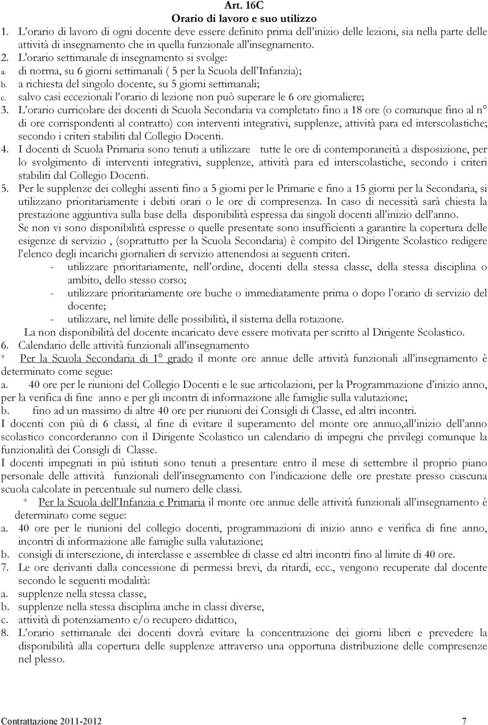 L'orario settimanale di insegnamento si svolge: a. di norma, su 6 giorni settimanali ( 5 per la Scuola dell Infanzia); b. a richiesta del singolo docente, su 5 giorni settimanali; c.