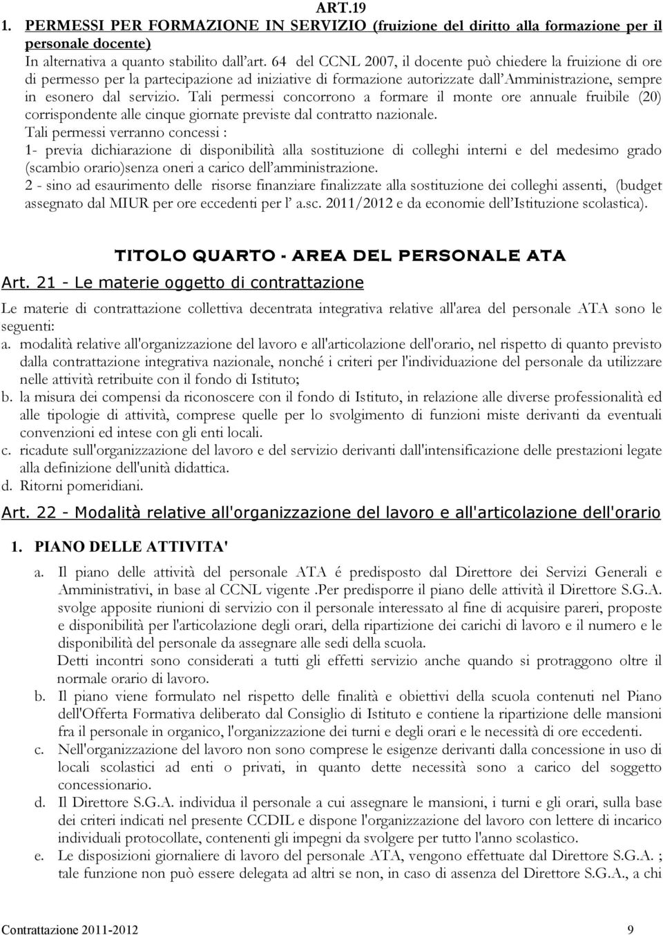 Tali permessi concorrono a formare il monte ore annuale fruibile (20) corrispondente alle cinque giornate previste dal contratto nazionale.