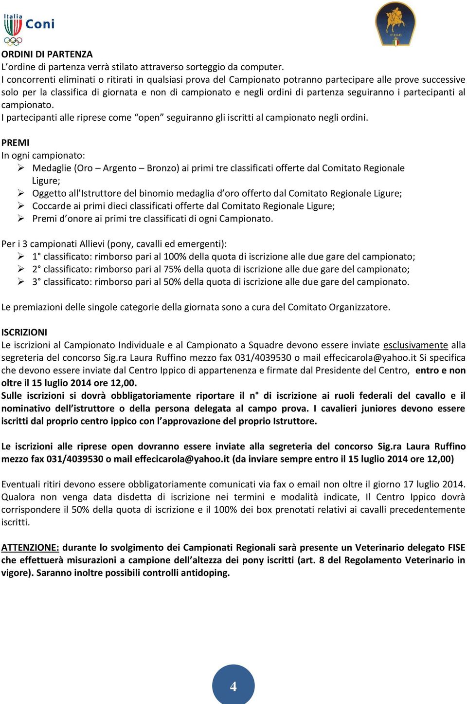 seguiranno i partecipanti al campionato. I partecipanti alle riprese come open seguiranno gli iscritti al campionato negli ordini.