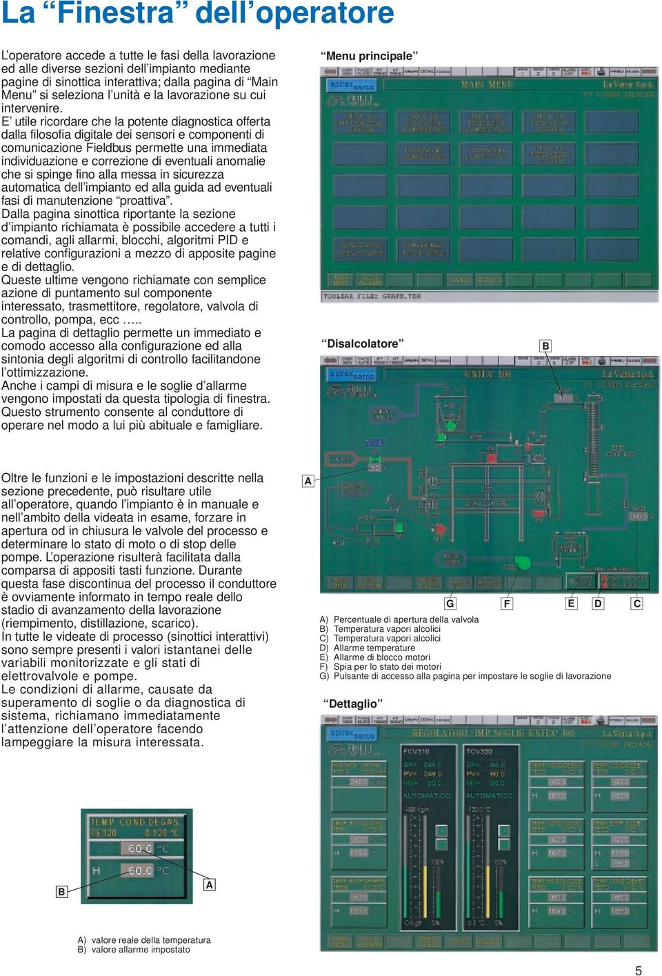 E utile ricordare che la potente diagnostica offerta dalla filosofia digitale dei sensori e componenti di comunicazione Fieldbus permette una immediata individuazione e correzione di eventuali