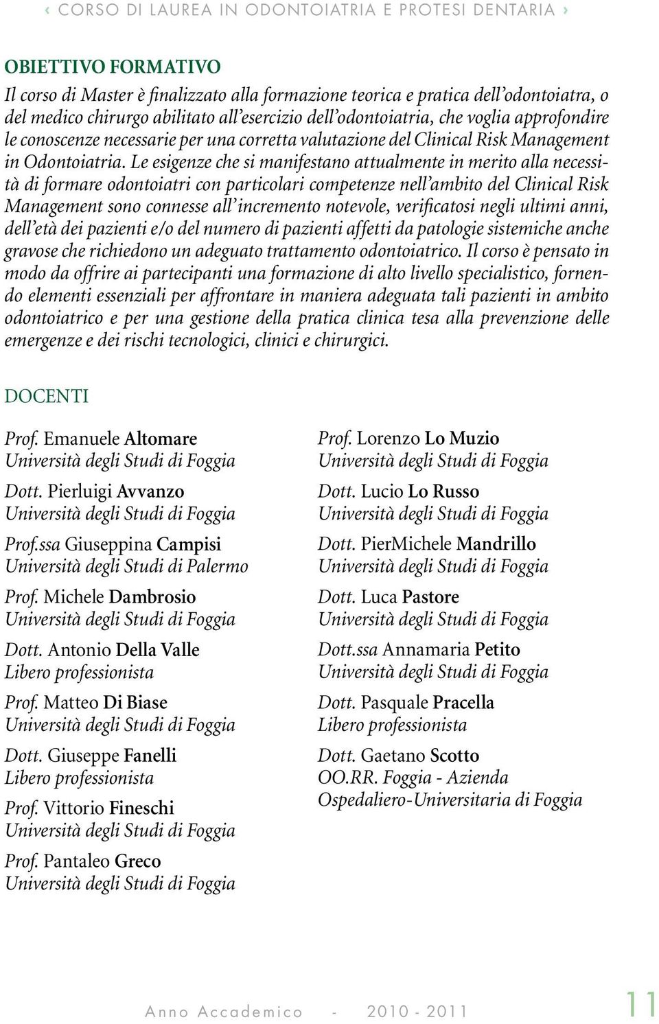 Le esigenze che si manifestano attualmente in merito alla necessità di formare odontoiatri con particolari competenze nell ambito del Clinical Risk Management sono connesse all incremento notevole,