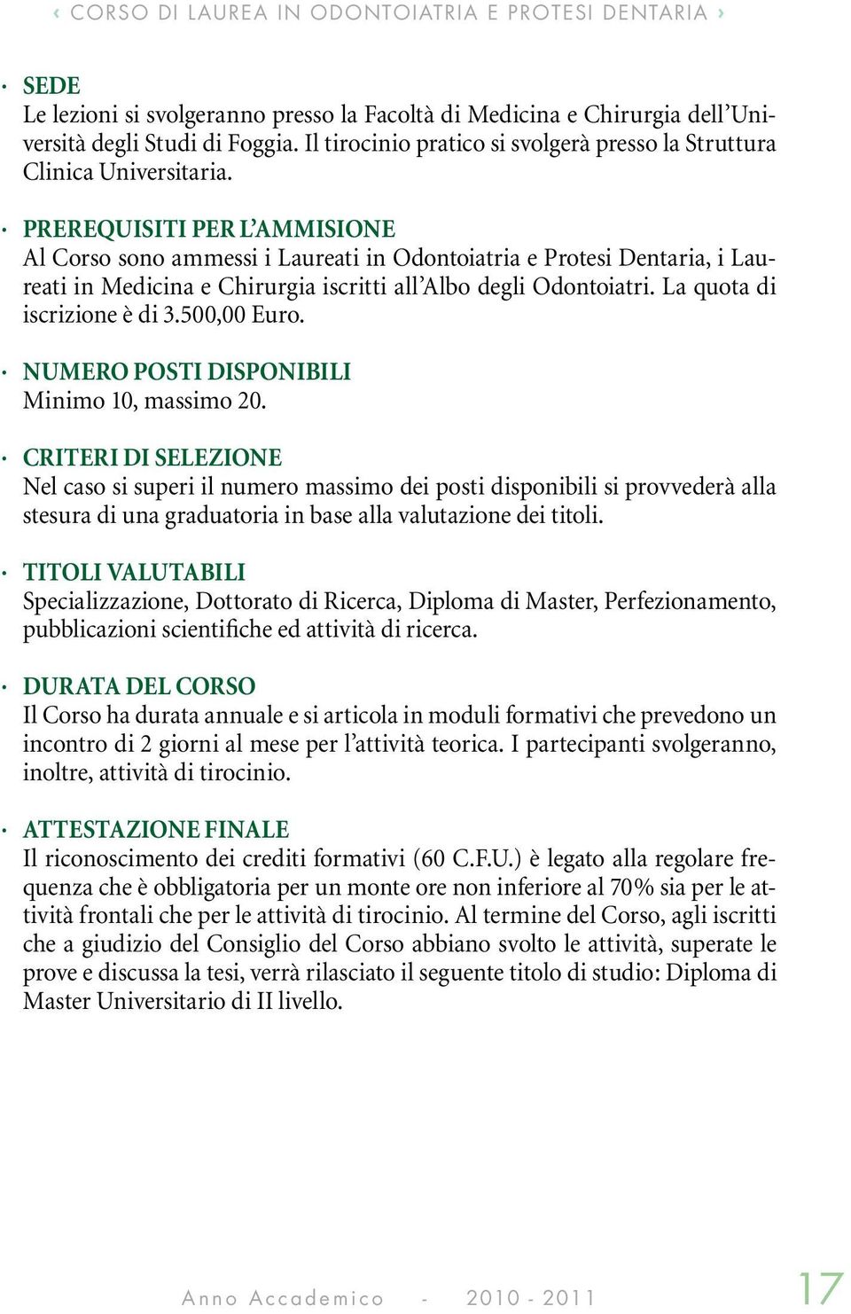 Prerequisiti per l ammisione Al Corso sono ammessi i Laureati in Odontoiatria e Protesi Dentaria, i Laureati in Medicina e Chirurgia iscritti all Albo degli Odontoiatri. La quota di iscrizione è di 3.