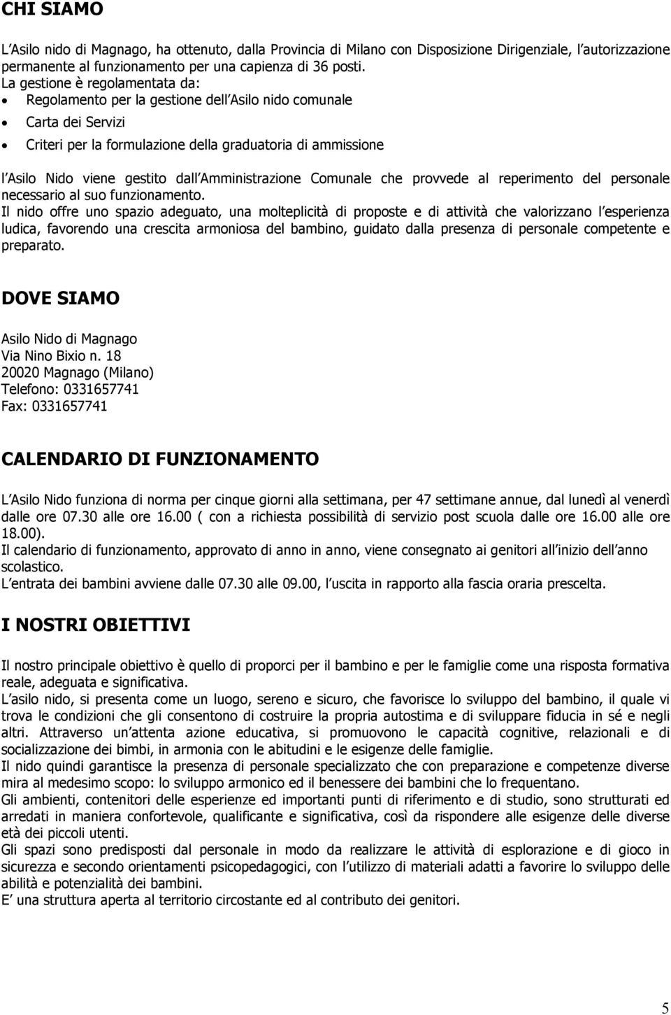 Amministrazione Comunale che provvede al reperimento del personale necessario al suo funzionamento.