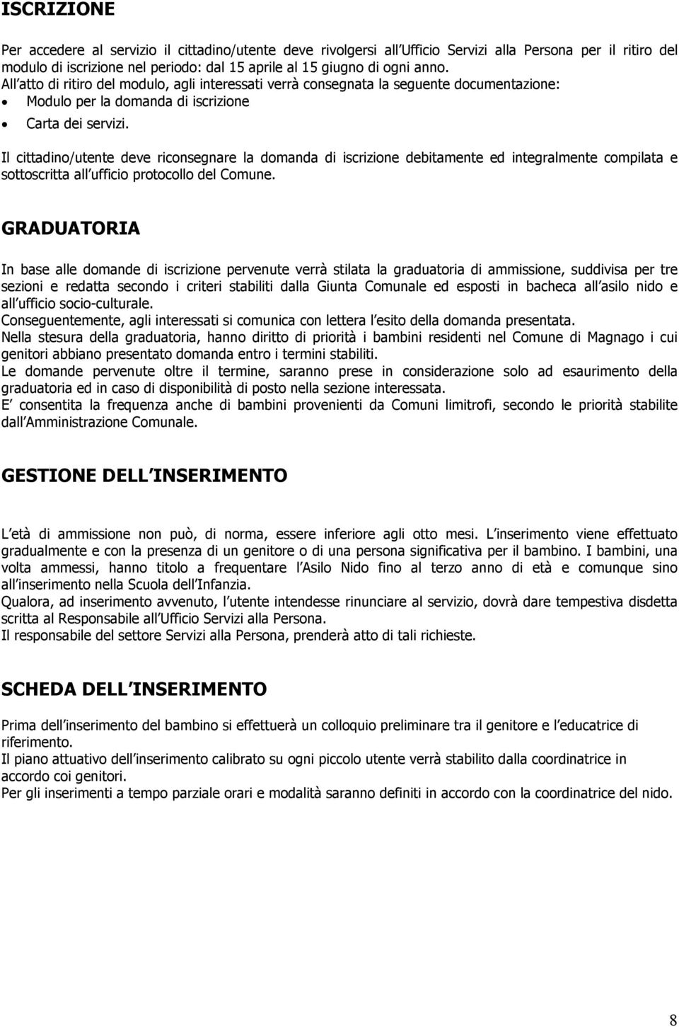 Il cittadino/utente deve riconsegnare la domanda di iscrizione debitamente ed integralmente compilata e sottoscritta all ufficio protocollo del Comune.