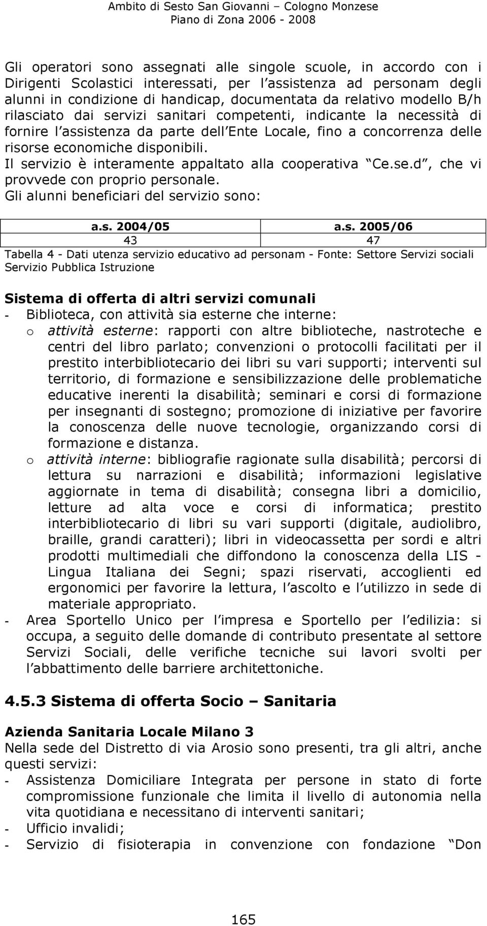 Il servizio è interamente appaltato alla cooperativa Ce.se.d, che vi provvede con proprio personale. Gli alunni beneficiari del servizio sono: a.s. 2004/05 a.s. 2005/06 43 47 Tabella 4 - Dati utenza