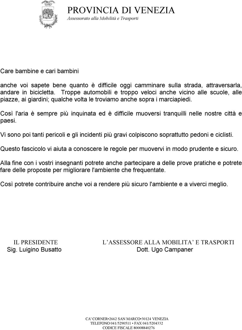 Così l'aria è sempre più inquinata ed è difficile muoversi tranquilli nelle nostre città e paesi. Vi sono poi tanti pericoli e gli incidenti più gravi colpiscono soprattutto pedoni e ciclisti.