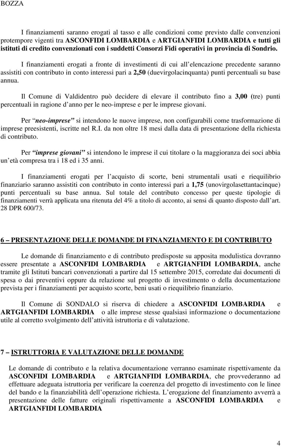 I finanziamenti erogati a fronte di investimenti di cui all elencazione precedente saranno assistiti con contributo in conto interessi pari a 2,50 (duevirgolacinquanta) punti percentuali su base