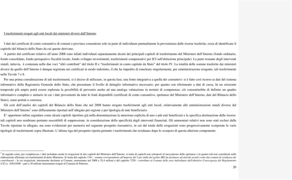 A partire dal certificato relativo all anno 2008 sono infatti individuati separatamente alcuni dei principali capitoli di trasferimento del Ministero dell Interno (fondo ordinario, fondo consolidato,