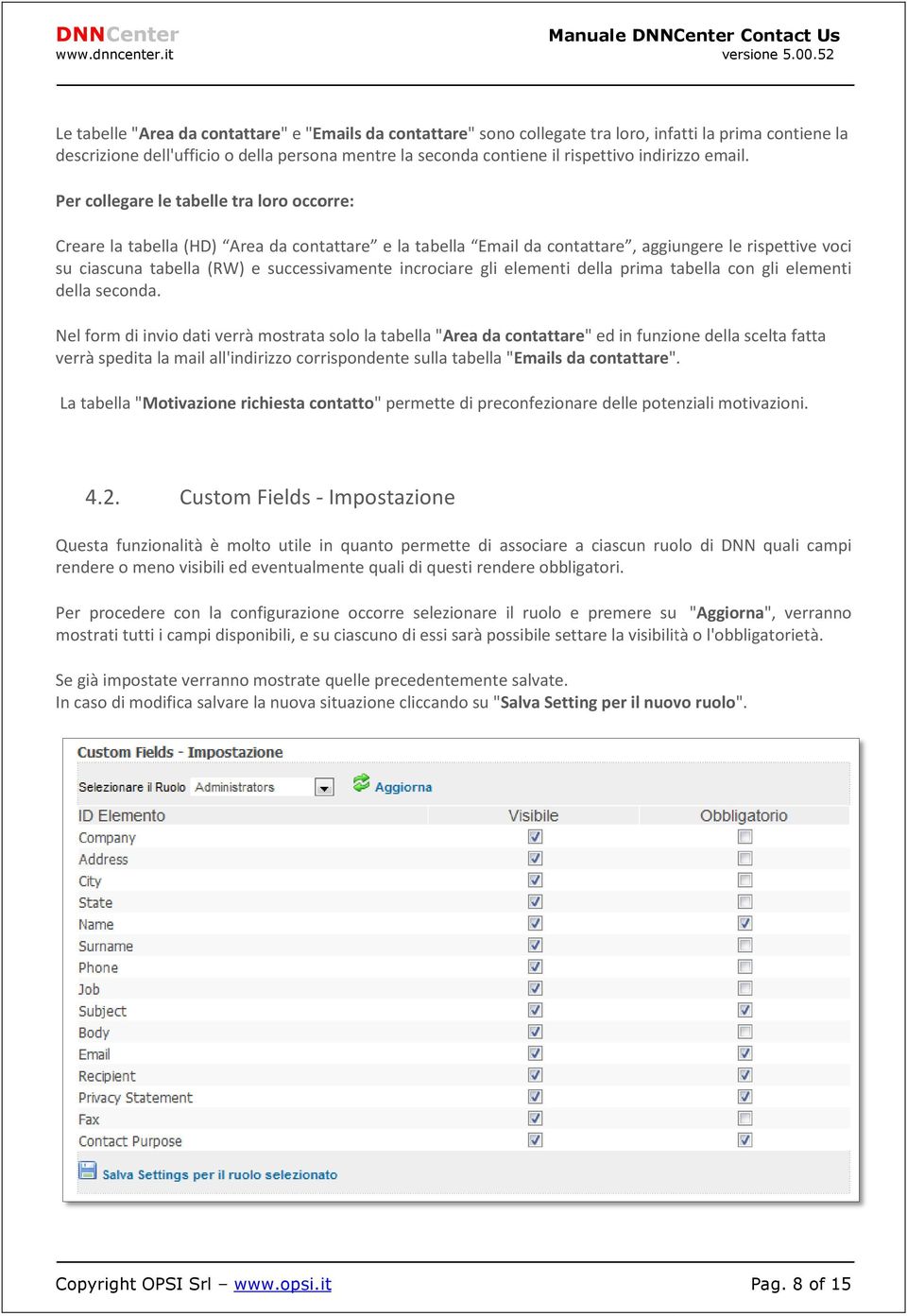 Per collegare le tabelle tra loro occorre: Creare la tabella (HD) Area da contattare e la tabella Email da contattare, aggiungere le rispettive voci su ciascuna tabella (RW) e successivamente