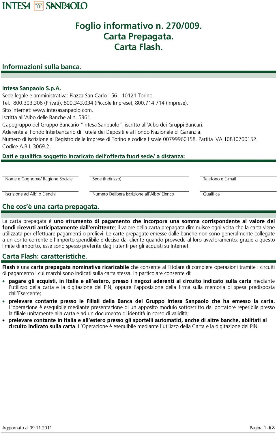 Capogruppo del Gruppo Bancario Intesa Sanpaolo, iscritto all Albo dei Gruppi Bancari. Aderente al Fondo Interbancario di Tutela dei Depositi e al Fondo Nazionale di Garanzia.