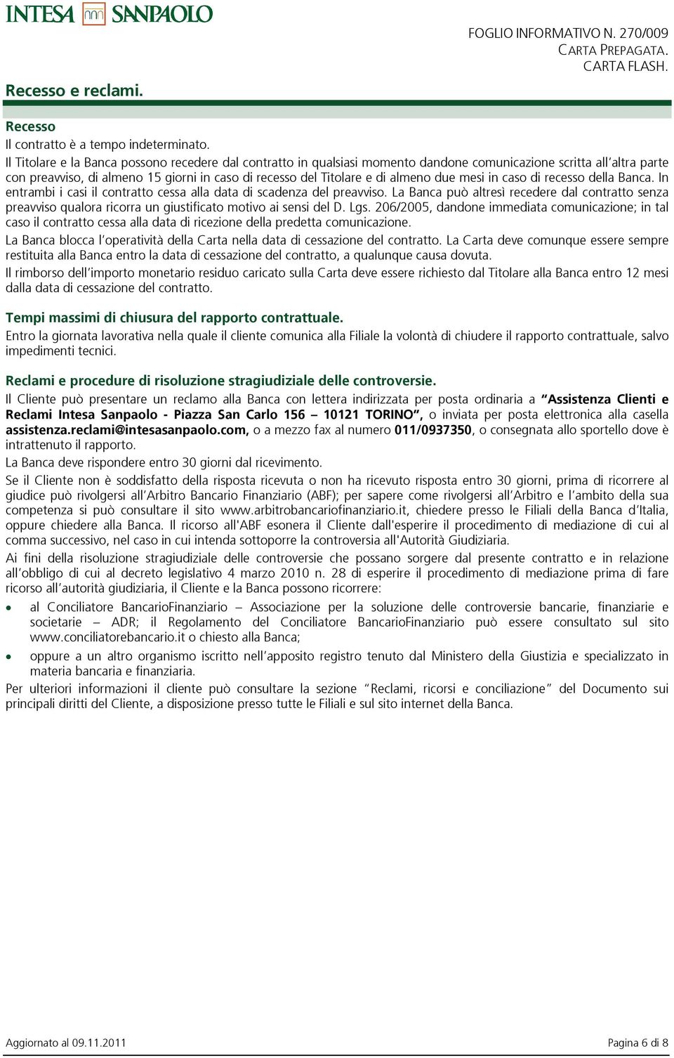 due mesi in caso di recesso della Banca. In entrambi i casi il contratto cessa alla data di scadenza del preavviso.