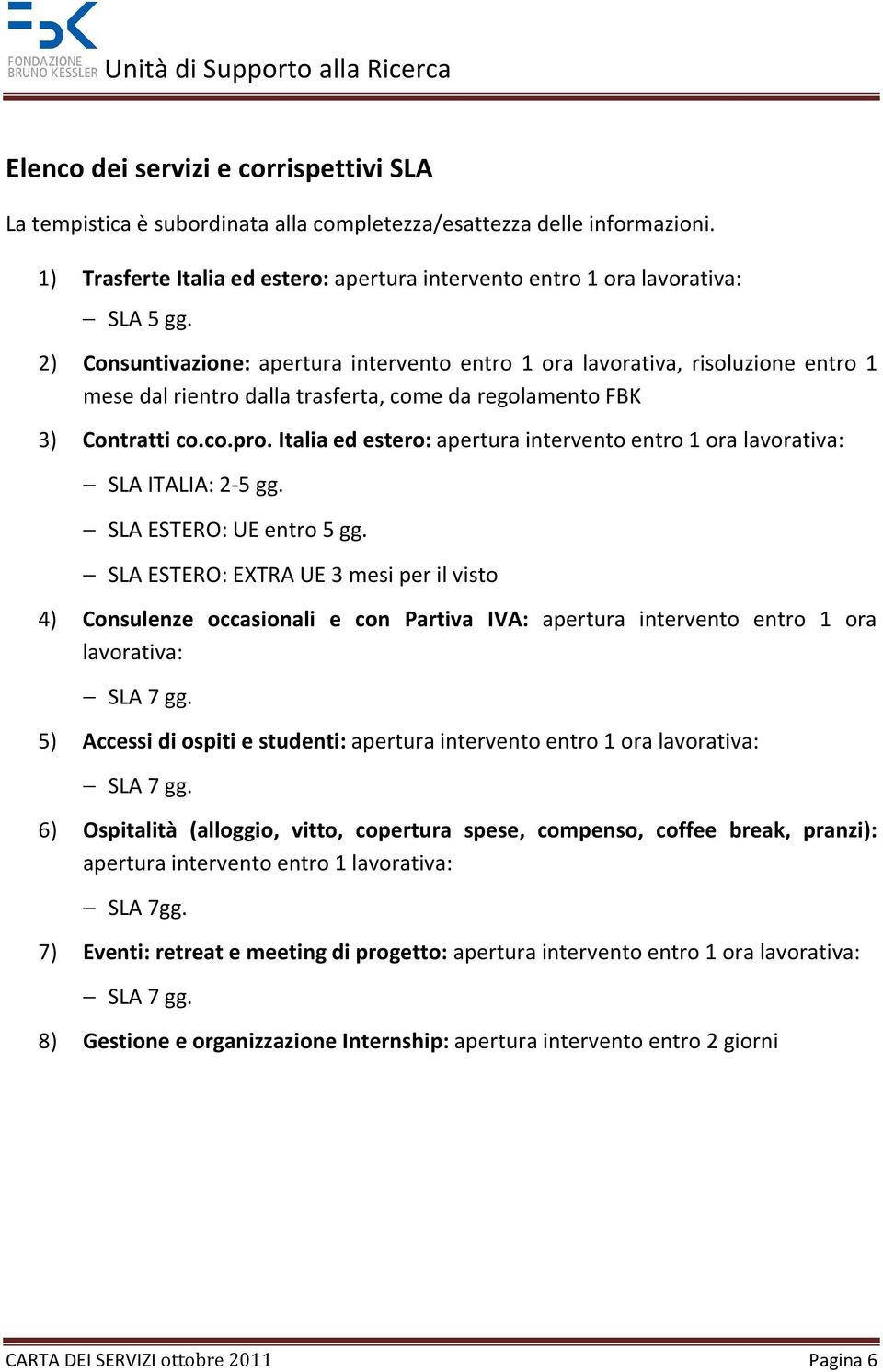 Italia ed estero: apertura intervento entro 1 ora lavorativa: SLA ITALIA: 2-5 gg. SLA ESTERO: UE entro 5 gg.