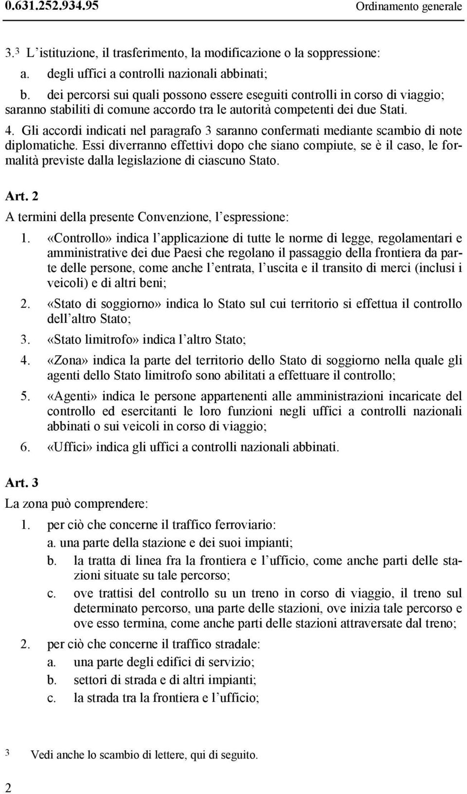 Gli accordi indicati nel paragrafo 3 saranno confermati mediante scambio di note diplomatiche.