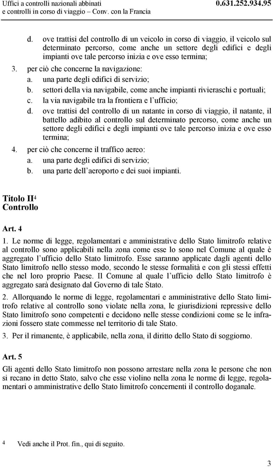 per ciò che concerne la navigazione: a. una parte degli edifici di servizio; b. settori della via navigabile, come anche impianti rivieraschi e portuali; c.