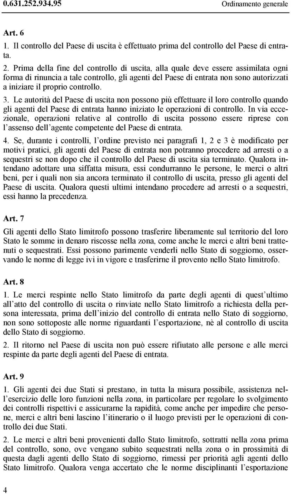 controllo. 3. Le autorità del Paese di uscita non possono più effettuare il loro controllo quando gli agenti del Paese di entrata hanno iniziato le operazioni di controllo.