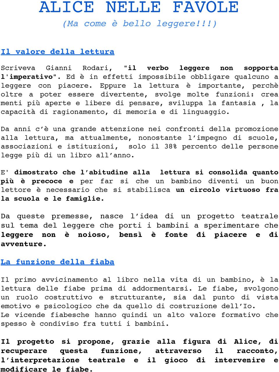 Eppure la lettura è importante, perchè oltre a poter essere divertente, svolge molte funzioni: crea menti più aperte e libere di pensare, sviluppa la fantasia, la capacità di ragionamento, di memoria