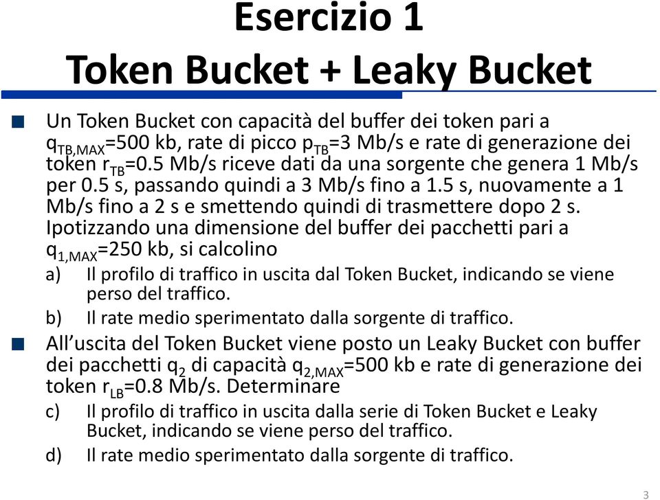 Ipotizzando una dimensione del buffer dei pacchetti pari a q 1,MAX =250 kb, si calcolino a) Il profilo di traffico in uscita dal Token Bucket, indicando se viene perso del traffico.