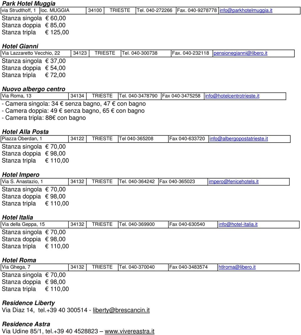 it Stanza singola 37,00 Stanza doppia 54,00 Stanza tripla 72,00 Nuovo albergo centro Via Roma, 13 34134 TRIESTE Tel. 040-3478790 Fax 040-3475258 info@hotelcentrotrieste.