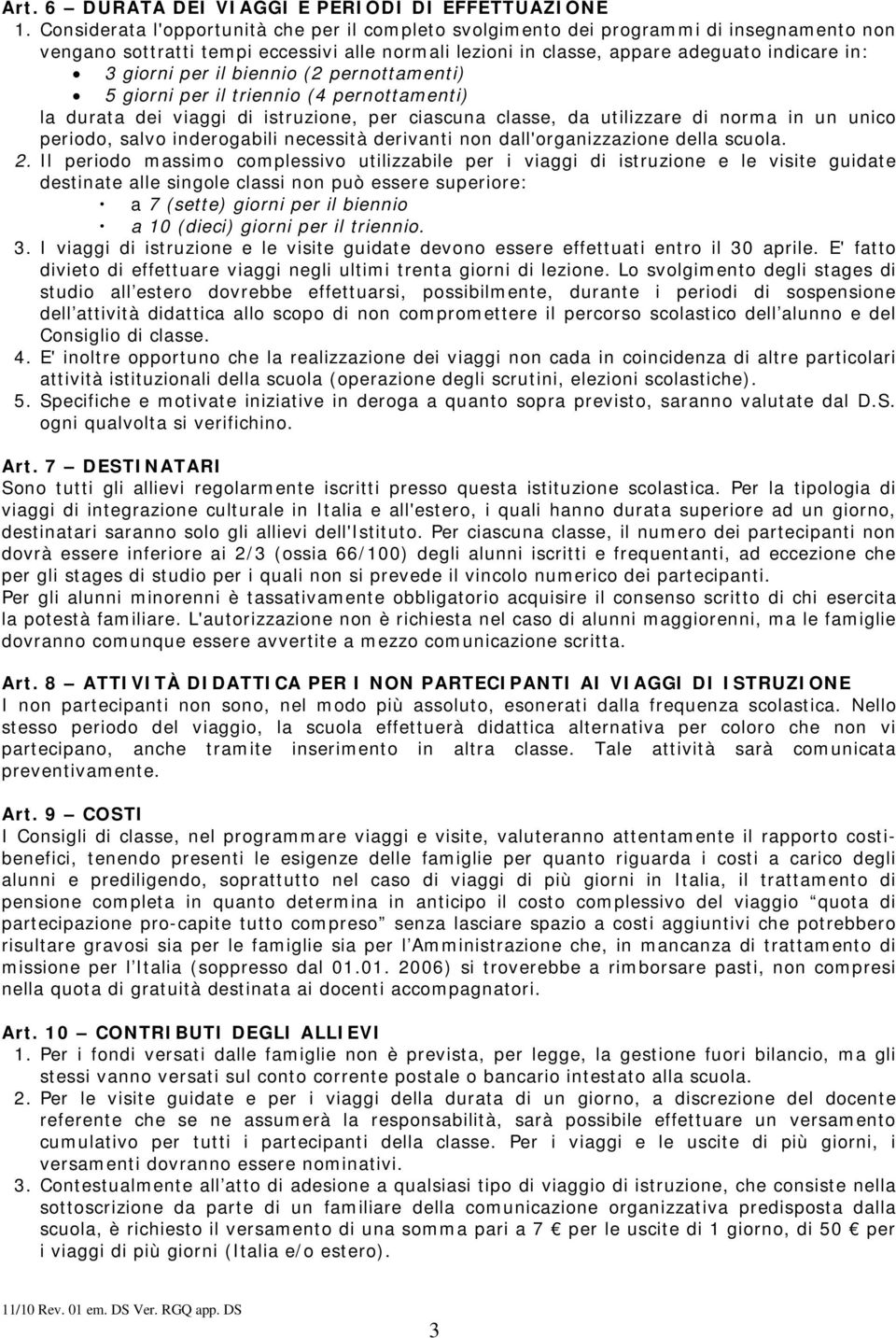 il biennio (2 pernottamenti) 5 giorni per il triennio (4 pernottamenti) la durata dei viaggi di istruzione, per ciascuna classe, da utilizzare di norma in un unico periodo, salvo inderogabili