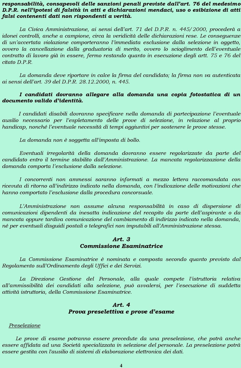 n rispondenti a verità. La Civica Amministrazione, ai sensi dell art. 71 del D.P.R. n. 445/2000, procederà a idonei controlli, anche a campione, circa la veridicità delle dichiarazioni rese.