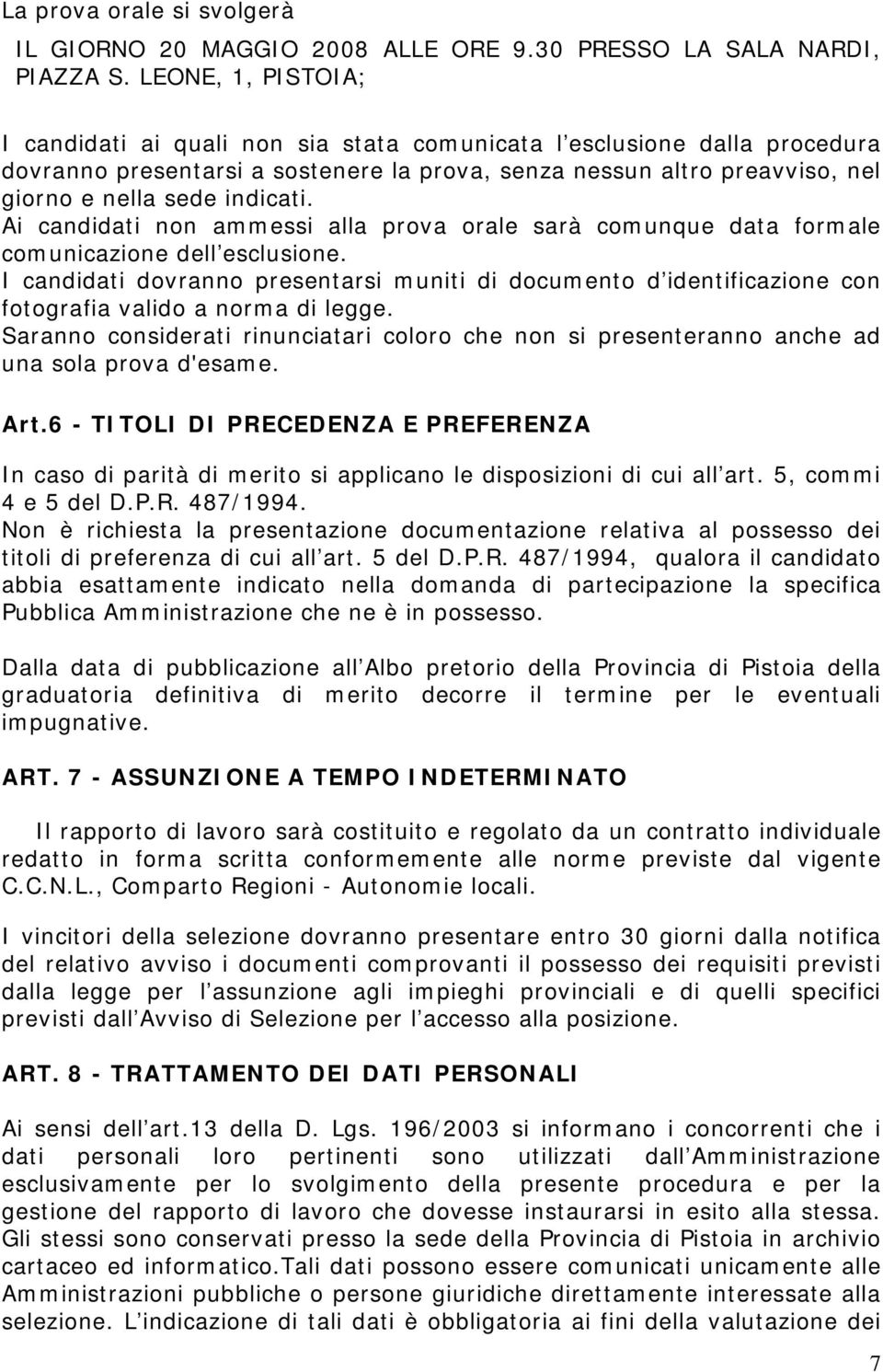 Ai candidati non ammessi alla prova orale sarà comunque data formale comunicazione dell esclusione.