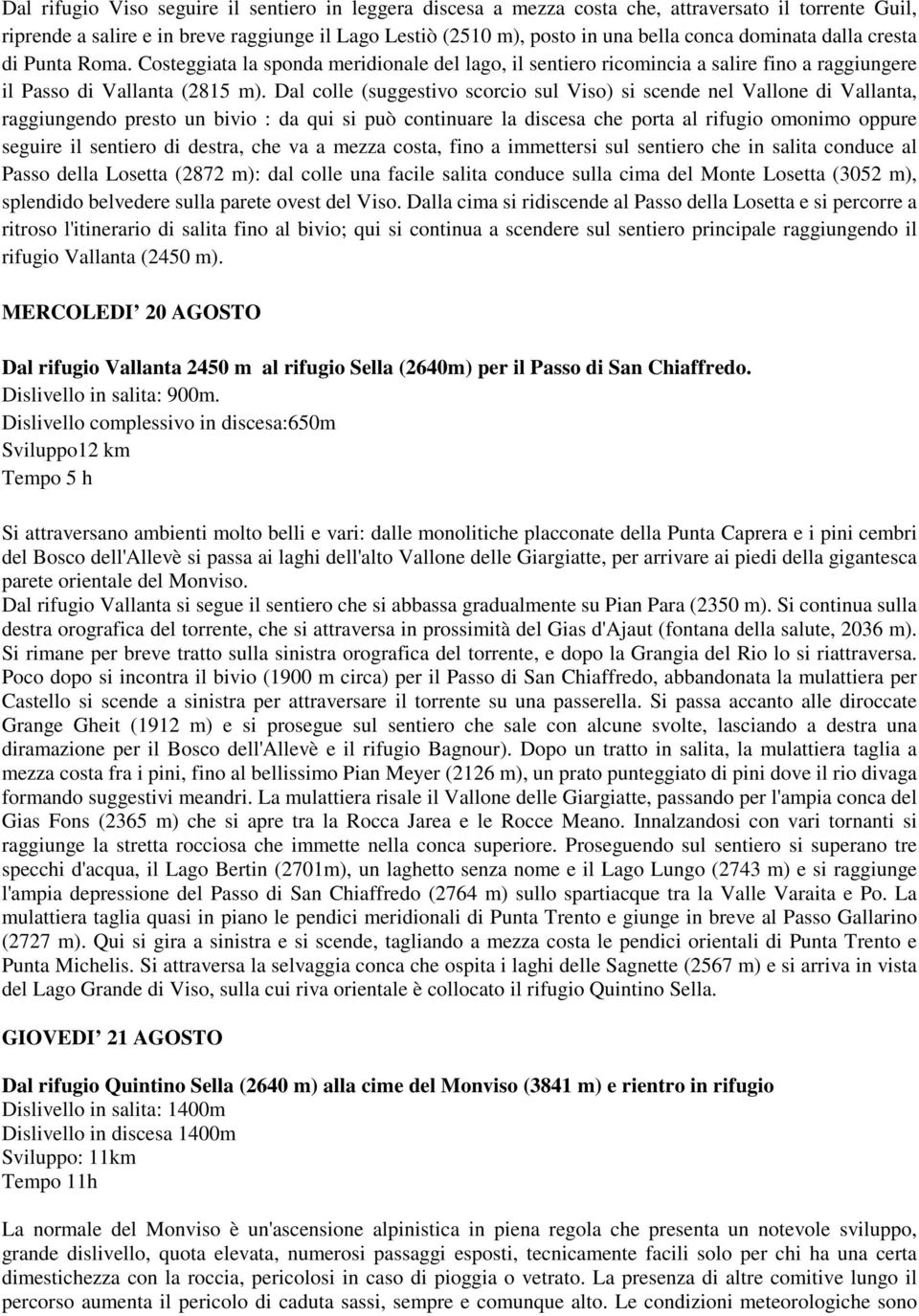 Dal colle (suggestivo scorcio sul Viso) si scende nel Vallone di Vallanta, raggiungendo presto un bivio : da qui si può continuare la discesa che porta al rifugio omonimo oppure seguire il sentiero