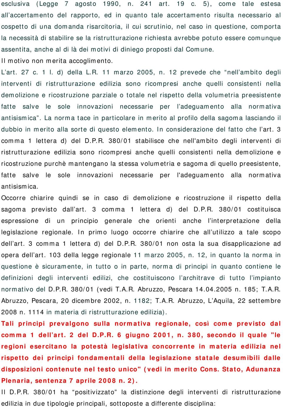 necessità di stabilire se la ristrutturazione richiesta avrebbe potuto essere comunque assentita, anche al di là dei motivi di diniego proposti dal Comune. Il motivo non merita accoglimento. L art.