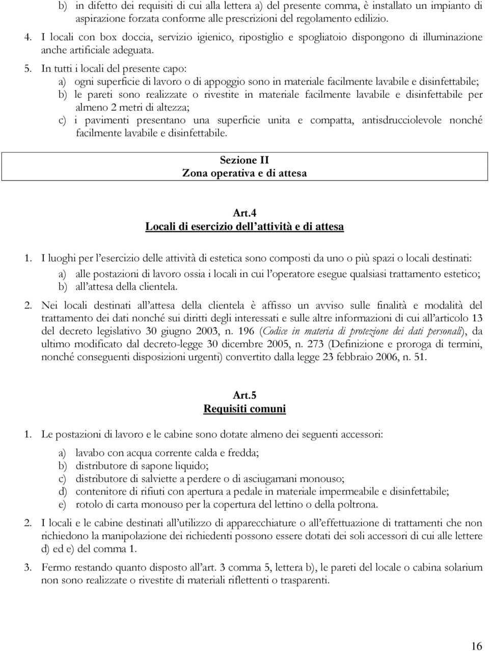 In tutti i locali del presente capo: a) ogni superficie di lavoro o di appoggio sono in materiale facilmente lavabile e disinfettabile; b) le pareti sono realizzate o rivestite in materiale