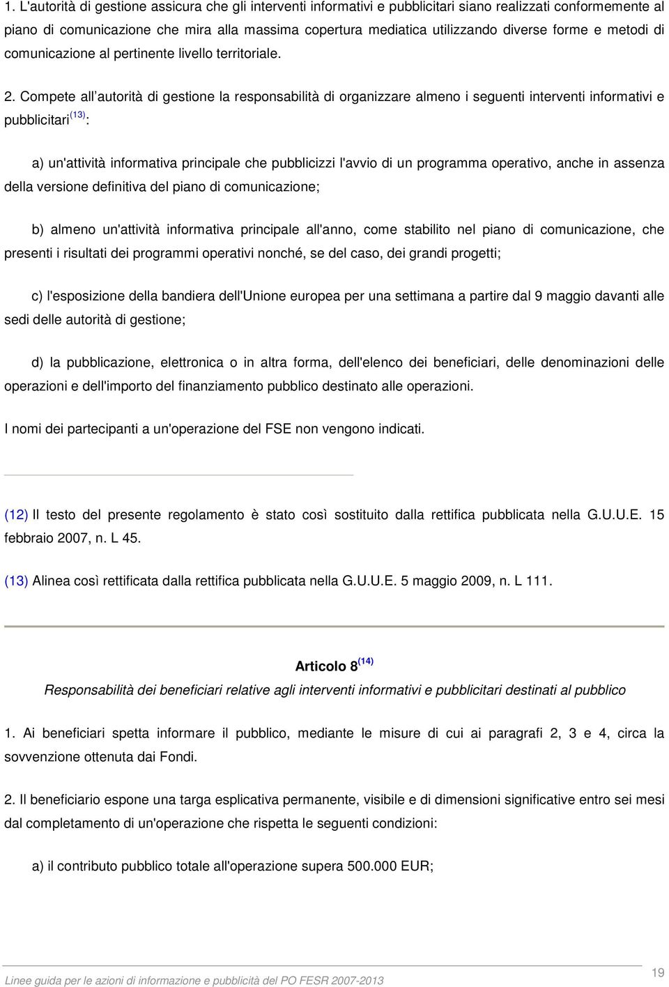 Compete all autorità di gestione la responsabilità di organizzare almeno i seguenti interventi informativi e pubblicitari (13) : a) un'attività informativa principale che pubblicizzi l'avvio di un