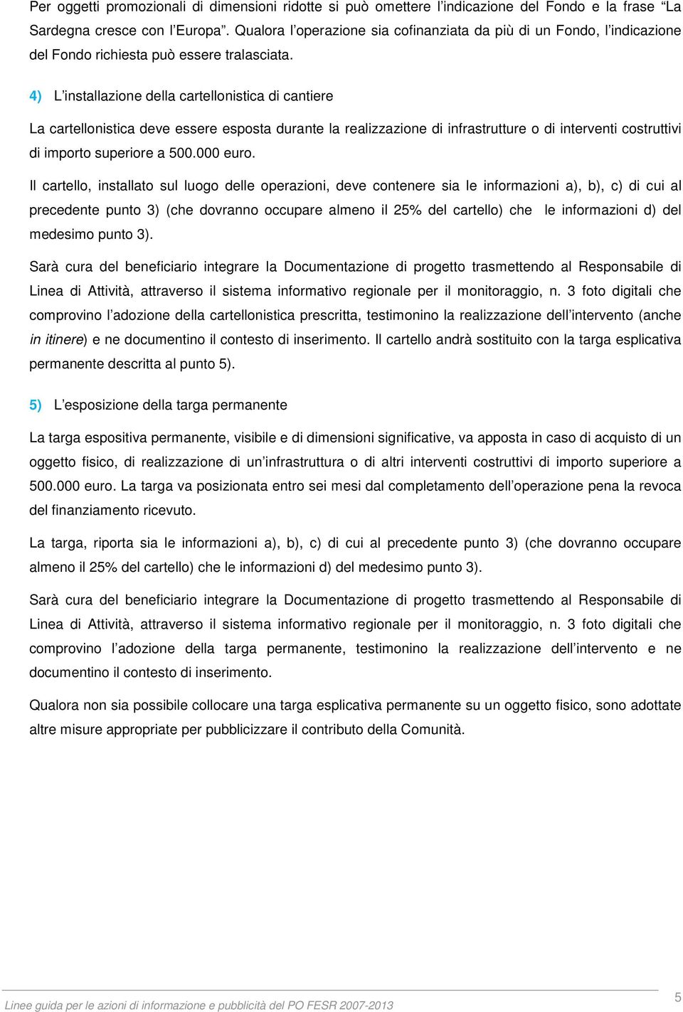 4) L installazione della cartellonistica di cantiere La cartellonistica deve essere esposta durante la realizzazione di infrastrutture o di interventi costruttivi di importo superiore a 500.000 euro.