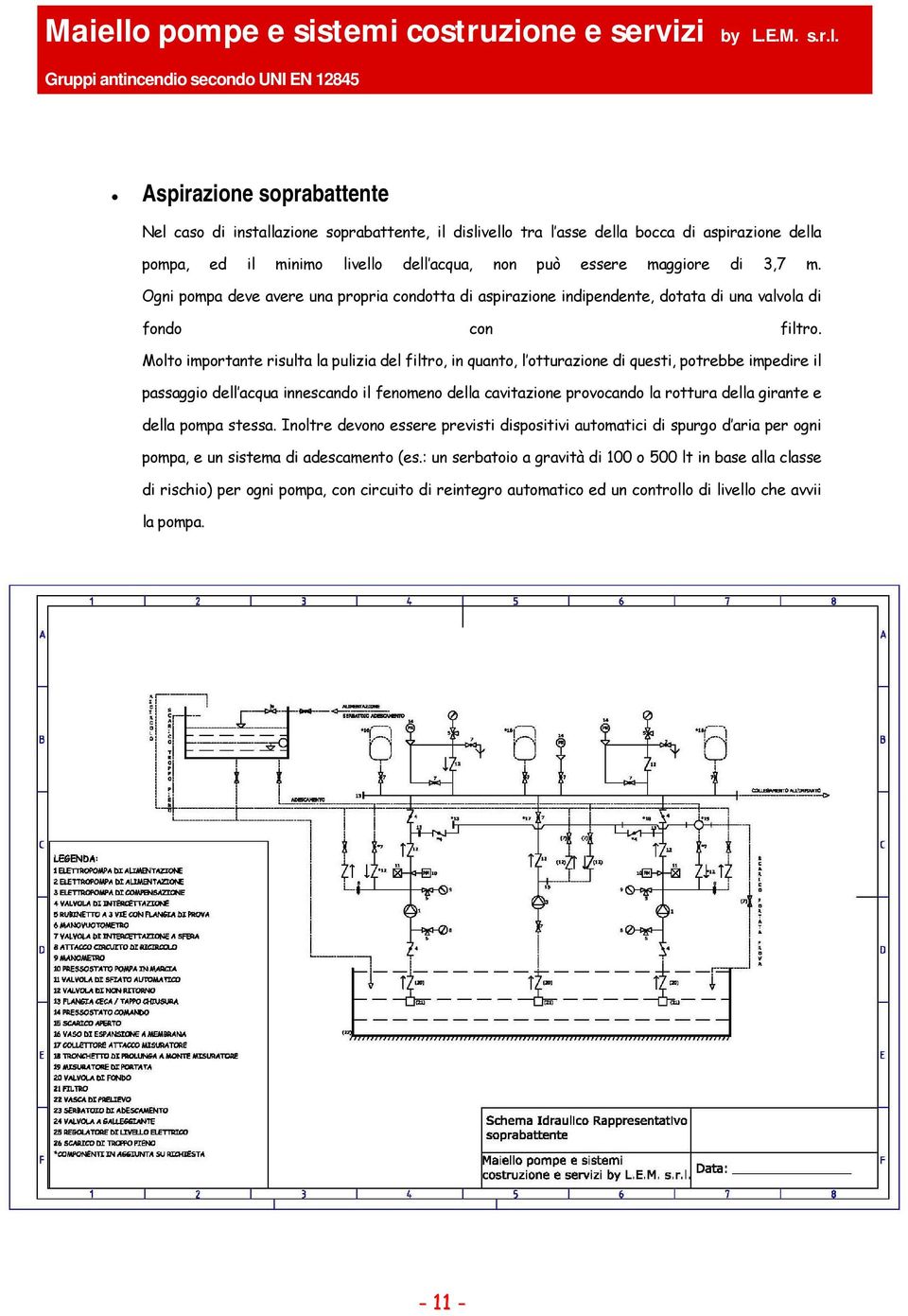 Molto importante risulta la pulizia del filtro, in quanto, l otturazione di questi, potrebbe impedire il passaggio dell acqua innescando il fenomeno della cavitazione provocando la rottura della