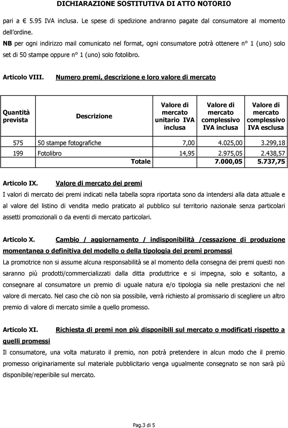 Numero premi, descrizione e loro valore di Quantità prevista Descrizione unitario IVA inclusa complessivo IVA inclusa complessivo IVA esclusa 575 50 stampe fotografiche 7,00 4.025,00 3.