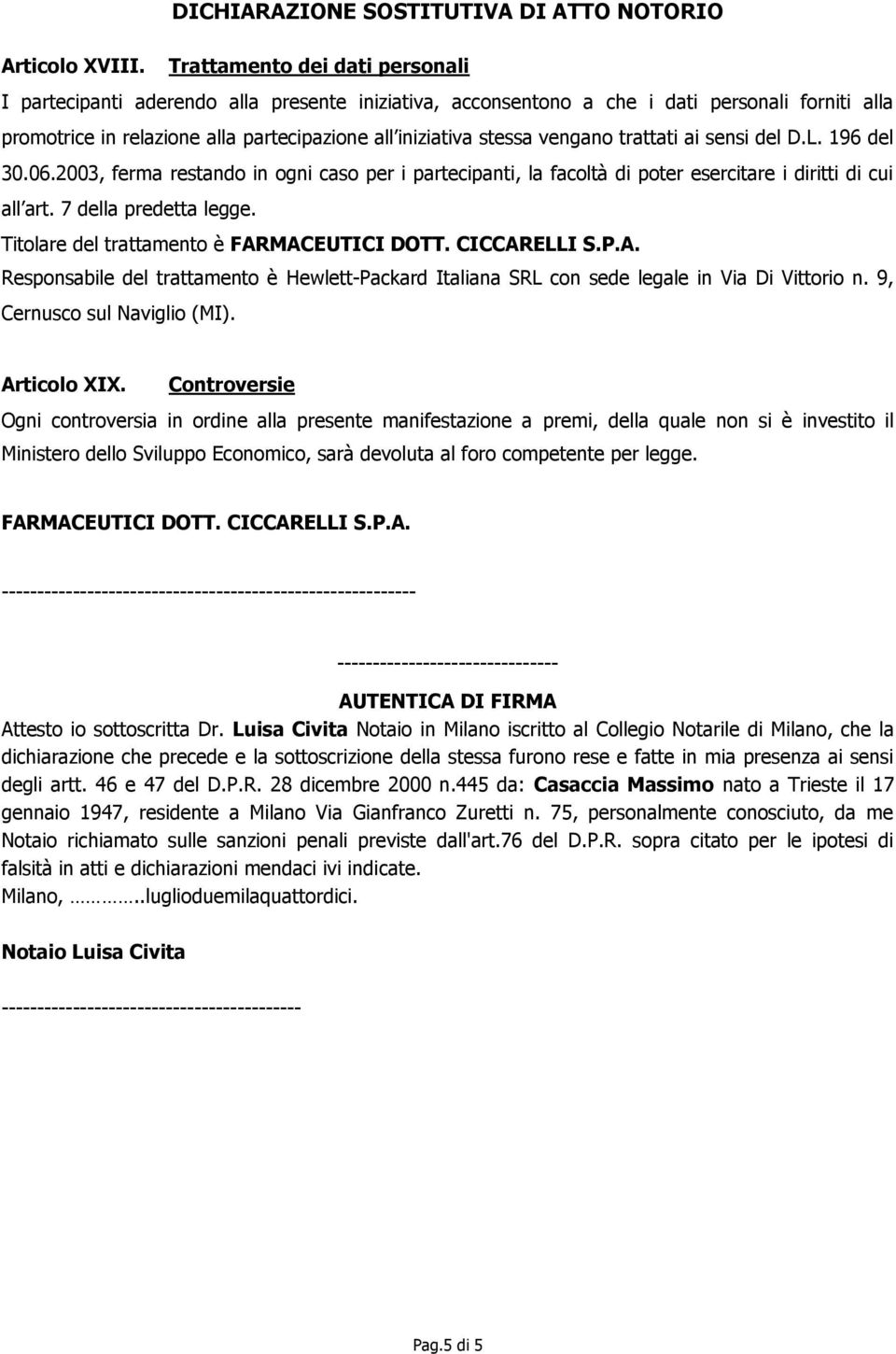 vengano trattati ai sensi del D.L. 196 del 30.06.2003, ferma restando in ogni caso per i partecipanti, la facoltà di poter esercitare i diritti di cui all art. 7 della predetta legge.