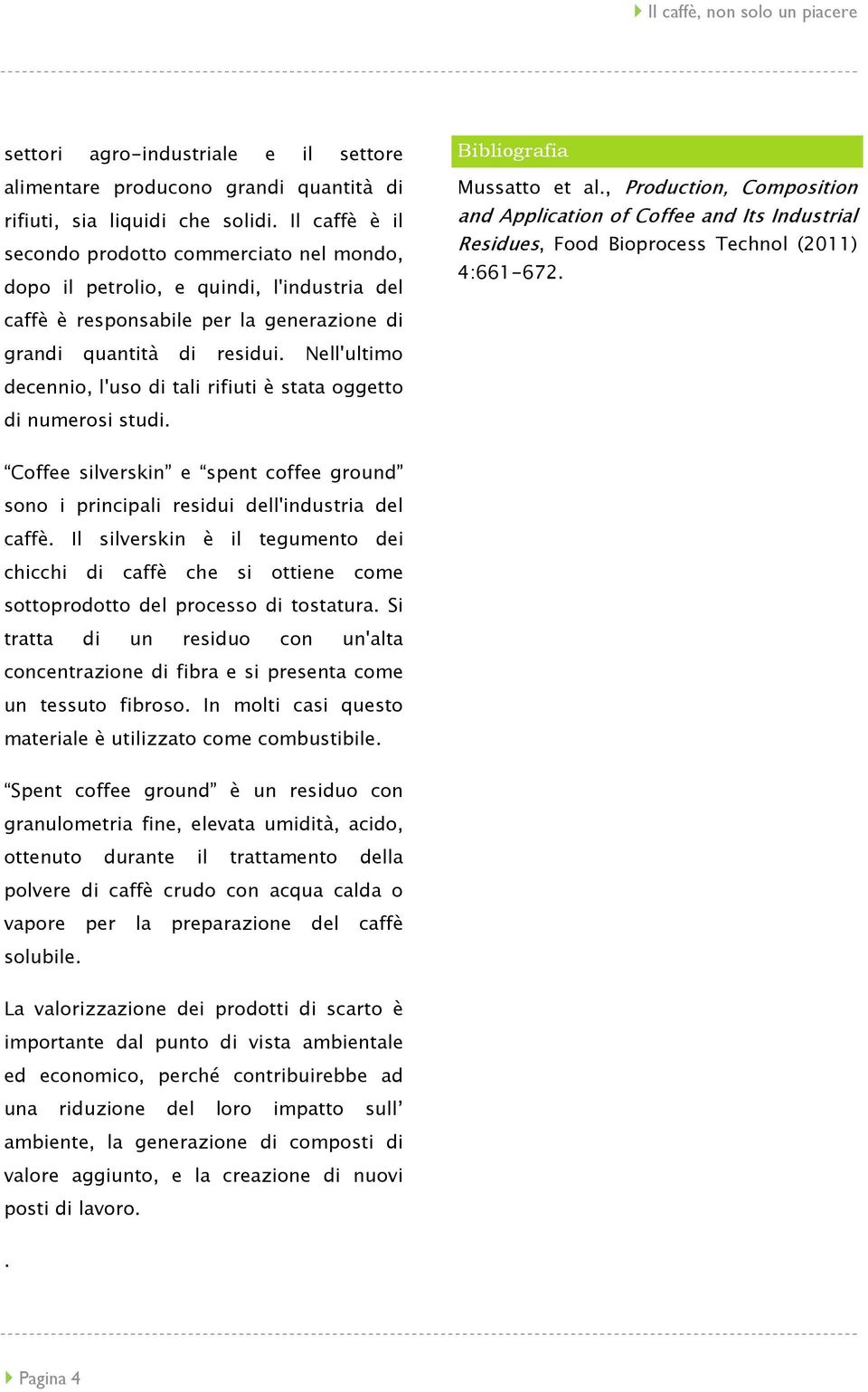 Nell'ultimo decennio, l'uso di tali rifiuti è stata oggetto di numerosi studi. Bibliografia Mussatto et al.