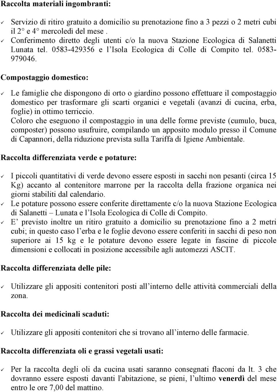 Compostaggio domestico: Le famiglie che dispongono di orto o giardino possono effettuare il compostaggio domestico per trasformare gli scarti organici e vegetali (avanzi di cucina, erba, foglie) in