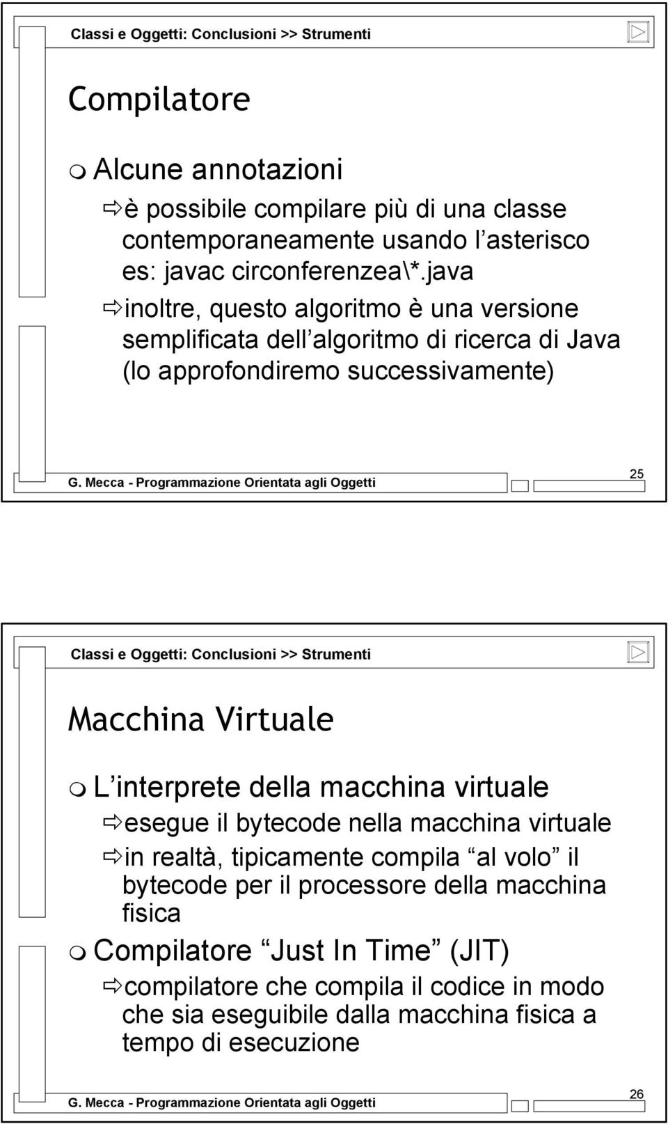 Virtuale L interprete della macchina virtuale esegue il bytecode nella macchina virtuale in realtà, tipicamente compila al volo il bytecode