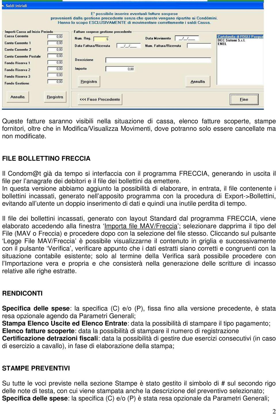 In questa versione abbiamo aggiunto la possibilità di elaborare, in entrata, il file contenente i bollettini incassati, generato nell apposito programma con la procedura di Export->Bollettini,