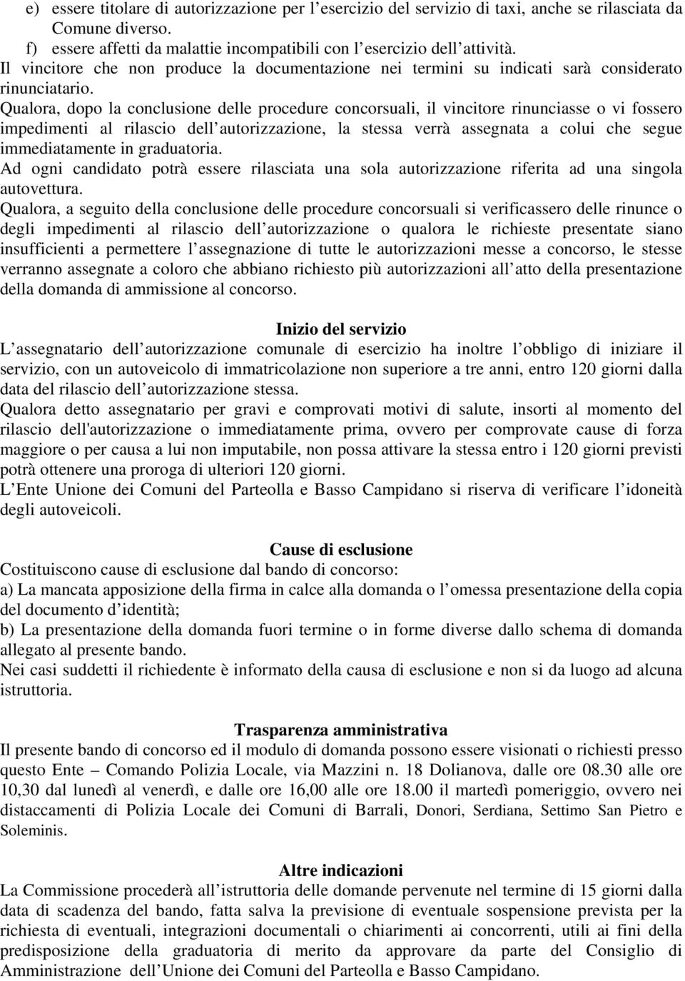 Qualora, dopo la conclusione delle procedure concorsuali, il vincitore rinunciasse o vi fossero impedimenti al rilascio dell autorizzazione, la stessa verrà assegnata a colui che segue immediatamente