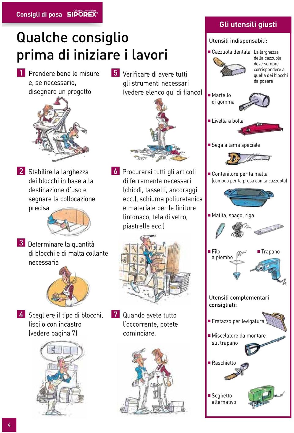 Sega a lama speciale 2 Stabilire la larghezza dei blocchi in base alla destinazione d uso e segnare la collocazione precisa 6 Procurarsi tutti gli articoli di ferramenta necessari (chiodi, tasselli,