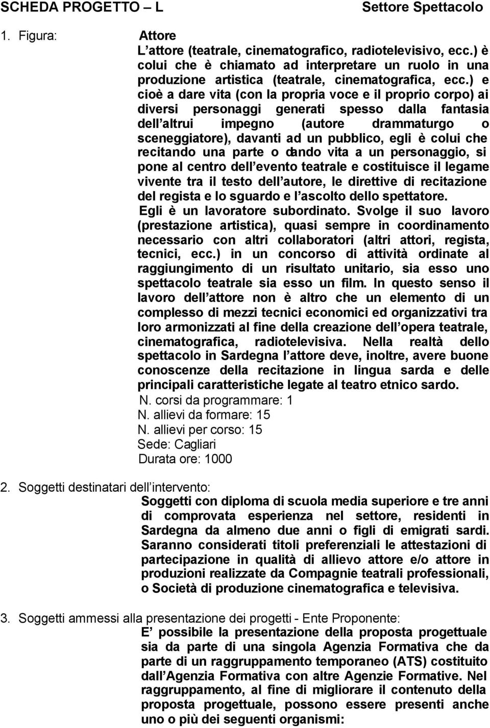 ) e cioè a dare vita (con la propria voce e il proprio corpo) ai diversi personaggi generati spesso dalla fantasia dell altrui impegno (autore drammaturgo o sceneggiatore), davanti ad un pubblico,